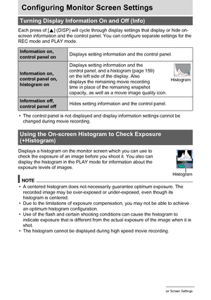 Page 159159Configuring Monitor Screen Settings
Configuring Monitor Screen Settings
Each press of [8] (DISP) will cycle through display settings that display or hide on-
screen information and the control panel. You can configure separate settings for the 
REC mode and PLAY mode.
• The control panel is not displayed and display information settings cannot be 
changed during movie recording.
Displays a histogram on the monitor screen which you can use to 
check the exposure of an image before you shoot it. You...