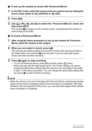 Page 6363Recording Movies
.To set up the camera to shoot with Prerecord Movie
1.In the REC mode, select the movie mode you want to use by setting the 
movie mode switch to ³ (HD/STD) or © (HS).
2.Press [BS].
3.Use [8], [2], [4], and [6] to select the “Prerecord (Movie)” scene and 
then press [SET].
This causes ‰ to appear on the monitor screen, indicating that the camera is 
prerecording to its buffer.
.To shoot a Prerecord Movie
1.After using the above procedure to set up the camera for Prerecord 
Movie, point...