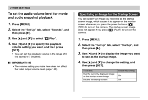 Page 158OTHER SETTINGS
158
To set the audio volume level for movie
and audio snapshot playback
1.Press [MENU].
2.Select the “Set Up” tab, select “Sounds”, and
then press [].
3.Use [] and [] to select “ Play”.
4.Use [] and [] to specify the playback
volume setting you want, and then press
[SET].
•You can set the playback volume in the range of 0
(no sound) to 7 (loudest).
 IMPORTANT! 
•The volume setting you make here does not affect
the video output volume level (page 146).
Specifying an Image for the...