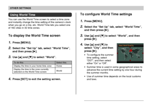 Page 162OTHER SETTINGS
162
Using World Time
You can use the World Time screen to select a time zone
and instantly change the time setting of the camera’s clock
when you go on a trip, etc. World Time lets you select one
of 162 cities in 32 time zones.
To display the World Time screen
1.Press [MENU].
2.Select the “Set Up” tab, select “World Time”,
and then press [].
3.Use [] and [] to select “World”.
Select this:
Home
World
To do this:
Display the time in your home time zone
Display the time in the zone...