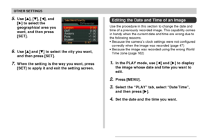 Page 163OTHER SETTINGS
163
5.Use [], [], [], and
[] to select the
geographical area you
want, and then press
[SET].
6.Use [] and [] to select the city you want,
and then press [SET].
7.When the setting is the way you want, press
[SET] to apply it and exit the setting screen.
Editing the Date and Time of an Image
Use the procedure in this section to change the date and
time of a previously recorded image. This capability comes
in handy when the current date and time are wrong due to
the following reasons....