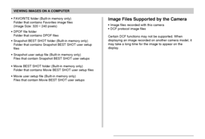 Page 202VIEWING IMAGES ON A COMPUTER
202
• FAVORITE folder (Built-in memory only)
Folder that contains Favorites image files
(Image Size: 320 × 
240 pixels)
• DPOF file folder
Folder that contains DPOF files
• Snapshot BEST SHOT folder (Built-in memory only)
Folder that contains Snapshot BEST SHOT user setup
files
• Snapshot user setup file (Built-in memory only)
Files that contain Snapshot BEST SHOT user setups
• Movie BEST SHOT folder (Built-in memory only)
Folder that contains Movie BEST SHOT user setup...