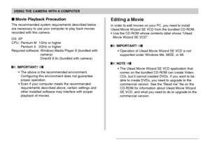 Page 216USING THE CAMERA WITH A COMPUTER
216
Movie Playback Precaution
The recommended system requirements described below
are necessary to use your computer to play back movies
recorded with this camera.
OS: XP
CPU: Pentium M 1GHz or higher
Pentium 4 2GHz or higher
Required software: Windows Media Player 9 (bundled with
camera)
DirectX 9.0c (bundled with camera)
 IMPORTANT! 
•The above is the recommended environment.
Configuring this environment does not guarantee
proper operation.
•Even if your computer meets...