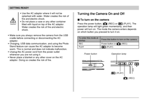 Page 41GETTING READY
41
Turning the Camera On and Off
To turn on the camera
Press the power button, [] (REC) or [] (PLAY). The
operation lamp will light green momentarily, and then
power will turn on. The mode the camera enters depends
on which button you pressed to turn it on.
Press this button to turn on the camera:
Power button or [] (REC)
[
] (PLAY) To enter this mode at
startup:
REC
PLAY
Power button Operation lamp
[] (REC)
[] (PLAY)
Use the AC adaptor where it will not be
splashed with water. Water...