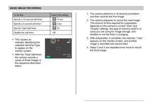 Page 66BASIC IMAGE RECORDING
66
To do this:
Specify a 10-second self-timer
Specify a 2-second self-timer
Specify Triple Self-timer
Disable the self-timer
Select this setting:
10s 10 sec
2s 2 sec
x3 X3
Off
This causes an
indicator identifying the
selected self-timer type
to appear on the
monitor screen.
With the Triple Self-timer,
the camera records a
series of three images in
the sequence described
below.1. The camera performs a 10-second countdown
and then records the first image.
2. The camera prepares to...