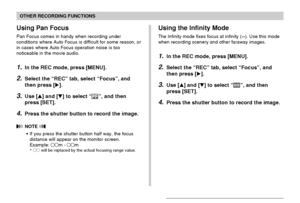 Page 76OTHER RECORDING FUNCTIONS
76
Using Pan Focus
Pan Focus comes in handy when recording under
conditions where Auto Focus is difficult for some reason, or
in cases where Auto Focus operation noise is too
noticeable in the movie audio.
1.In the REC mode, press [MENU].
2.Select the “REC” tab, select “Focus”, and
then press [].
3.Use [] and [] to select “”, and then
press [SET].
4.Press the shutter button to record the image.
 NOTE 
•If you press the shutter button half way, the focus
distance will appear...