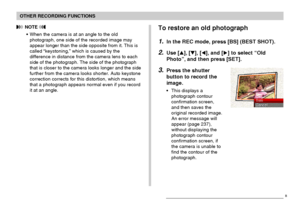 Page 95OTHER RECORDING FUNCTIONS
95
To restore an old photograph
1.In the REC mode, press [BS] (BEST SHOT).
2.Use [], [], [], and [] to select “Old
Photo”, and then press [SET].
3.Press the shutter
button to record the
image.
• This displays a
photograph contour
confirmation screen,
and then saves the
original recorded image.
An error message will
appear (page 237),
without displaying the
photograph contour
confirmation screen, if
the camera is unable to
find the contour of the
photograph.
 NOTE 
• When the...