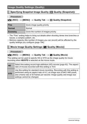 Page 105105Advanced Settings
Procedure
[r] (REC) * [MENU] * Quality Tab * T Quality (Snapshot)
• The “Fine” setting helps to bring out details when shooting dense tree branches or 
leaves, a complex pattern, etc.
• Memory capacity (the number of images you can record) will be affected by the 
quality settings you configure (page 194).
Procedure
[r] (REC) * [MENU] * Quality Tab * » Quality (Movie)
This setting can be used to specify HD or STD as the image quality for movie 
recording when HD/STD is selected as...