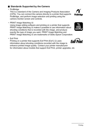 Page 140140Printing
.Standards Supported by the Camera
• PictBridge
This is a standard of the Camera and Imaging Products Association 
(CIPA). You can connect the camera directly to a printer that supports 
PictBridge, and perform image selection and printing using the 
camera monitor screen and controls.
• PRINT Image Matching III
Using image editing software and printing on a printer that supports 
PRINT Image Matching III makes it possible to use information about 
shooting conditions that is recorded with...