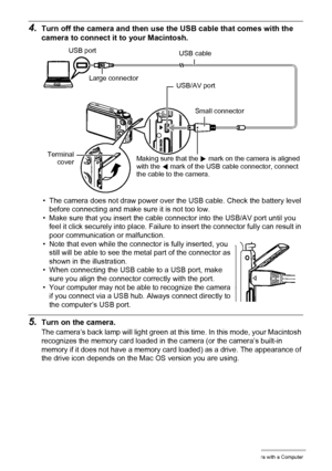 Page 153153Using the Camera with a Computer
4.Turn off the camera and then use the USB cable that comes with the 
camera to connect it to your Macintosh.
• The camera does not draw power over the USB cable. Check the battery level 
before connecting and make sure it is not too low.
• Make sure that you insert the cable connector into the USB/AV port until you 
feel it click securely into place. Failure to insert the connector fully can result in 
poor communication or malfunction.
• Note that even while the...