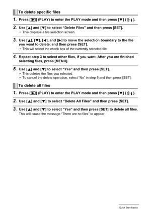 Page 3030Quick Start Basics
1.Press [p] (PLAY) to enter the PLAY mode and then press [2] ( ).
2.Use [8] and [2] to select “Delete Files” and then press [SET].
• This displays a file selection screen.
3.Use [8], [2], [4], and [6] to move the selection boundary to the file 
you want to delete, and then press [SET].
• This will select the check box of the currently selected file.
4.Repeat step 3 to select other files, if you want. After you are finished 
selecting files, press [MENU].
5.Use [8] and [2] to select...