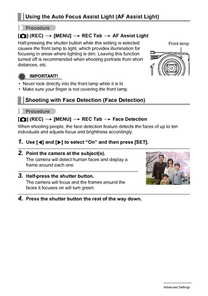 Page 9898Advanced Settings
Procedure
[r] (REC) * [MENU] * REC Tab * AF Assist Light
Half-pressing the shutter button while this setting is selected 
causes the front lamp to light, which provides illumination for 
focusing in areas where lighting is dim. Leaving this function 
turned off is recommended when shooting portraits from short 
distances, etc.
IMPORTANT!
• Never look directly into the front lamp while it is lit.
• Make sure your finger is not covering the front lamp.
Procedure
[r] (REC) * [MENU] * REC...