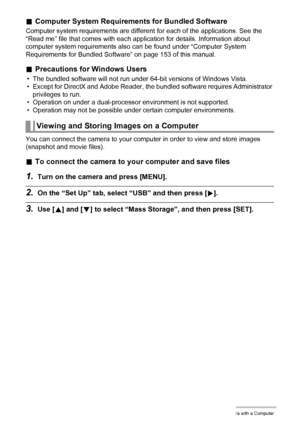 Page 113113Using the Camera with a Computer
.Computer System Requirements for Bundled Software
Computer system requirements are different for each of the applications. See the 
“Read me” file that comes with each application for details. Information about 
computer system requirements also can be found under “Computer System 
Requirements for Bundled Software” on page 153 of this manual.
.Precautions for Windows Users
• The bundled software will not run under 64-bit versions of Windows Vista.
• Except for...