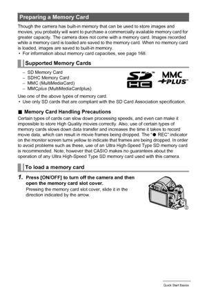 Page 1717Quick Start Basics
Though the camera has built-in memory that can be used to store images and 
movies, you probably will want to purchase a commercially available memory card for 
greater capacity. The camera does not come with a memory card. Images recorded 
while a memory card is loaded are saved to the memory card. When no memory card 
is loaded, images are saved to built-in memory.
• For information about memory card capacities, see page 168.
– SD Memory Card
– SDHC Memory Card
– MMC...