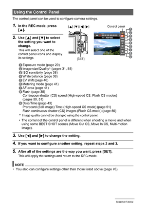 Page 2828Snapshot Tutorial
The control panel can be used to configure camera settings.
1.In the REC mode, press 
[8].
2.Use [8] and [2] to select 
the setting you want to 
change.
This will select one of the 
control panel icons and display 
its settings.
• The content of the control panel is different when shooting a movie and when 
using some BEST SHOT scenes (Move Out CS, Move In CS, Multi-motion 
Image).
3.Use [4] and [6] to change the setting.
4.If you want to configure another setting, repeat steps 2 and...