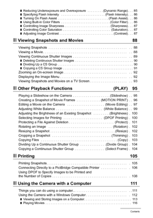 Page 66Contents
❚Reducing Underexposure and Overexposure  . . . . . . . . . (Dynamic Range) . . .  85❚Specifying Flash Intensity   . . . . . . . . . . . . . . . . . . . . . . . . . (Flash Intensity) . . .  86❚Turning On Flash Assist  . . . . . . . . . . . . . . . . . . . . . . . . . . . . . (Flash Assist) . . .  86❚Using Built-in Color Filters  . . . . . . . . . . . . . . . . . . . . . . . . . . . . (Color Filter) . . .  86❚Controlling Image Sharpness . . . . . . . . . . . . . . . . . . . . . . . . . ....