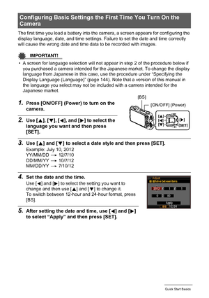 Page 1919Quick Start Basics
The first time you load a battery into the camera, a screen appears for configuring the 
display language, date, and time settings. Failure to set the date and time correctly 
will cause the wrong date and time data to be recorded with images.
IMPORTANT!
• A screen for language selection will not appear in step 2 of the procedure below if 
you purchased a camera intended for the Japanese market. To change the display 
language from Japanese in this case, use the procedure under...