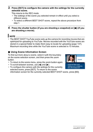 Page 5959Using BEST SHOT
3.Press [SET] to configure the camera with the settings for the currently 
selected scene.
This returns to the REC mode.
• The settings of the scene you selected remain in effect until you select a 
different scene.
• To select a different BEST SHOT scene, repeat the above procedure from 
step 1.
4.Press the shutter button (if you are shooting a snapshot) or [0] (if you 
are shooting a movie).
NOTE
• The BEST SHOT YouTube scene sets up the camera for recording movies that are 
optimized...