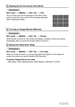 Page 8080Advanced Settings
Procedure
REC mode * [MENU] * REC Tab * Grid
The on-screen grid can be displayed on the REC mode 
monitor screen for easy vertical and horizontal alignment 
when composing images.
Procedure
REC mode * [MENU] * REC Tab * Review
While Review is turned on, the camera will display a image for about one second 
immediately after you press the shutter button to record it.
Procedure
REC mode * [MENU] * REC Tab * Icon Help
While Icon Help is turned on, a textual description will appear on the...