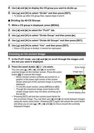 Page 9090Viewing Snapshots and Movies
4.Use [4] and [6] to display the CS group you want to divide up.
5.Use [8] and [2] to select “Divide” and then press [SET].
• To divide up other CS group files, repeat steps 4 and 5.
.Dividing Up All CS Groups
1.While a CS group is displayed, press [MENU].
2.Use [4] and [6] to select the “PLAY” tab.
3.Use [8] and [2] to select “Divide Group” and then press [6].
4.Use [8] and [2] to select “Divide All Groups” and then press [SET].
5.Use [8] and [2] to select “Yes”, and then...