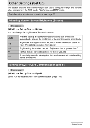 Page 140140Other Settings (Set Up)
Other Settings (Set Up)
This section explains menu items that you can use to configure settings and perform 
other operations in the REC mode, PLAY mode, and MAP mode.
Procedure
[MENU] * Set Up Tab * Screen
You can change the brightness of the monitor screen.
Procedure
[MENU] * Set Up Tab * Eye-Fi
Select “Off” to disable Eye-Fi card communication (page 135).
For information about menu operations, see page 58.
Adjusting Monitor Screen Brightness (Screen)
AutoWith this setting,...