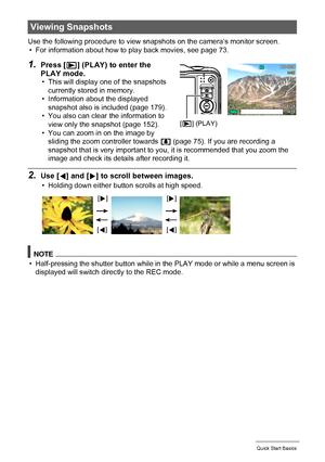 Page 3030Quick Start Basics
Use the following procedure to view snapshots on the camera’s monitor screen.
• For information about how to play back movies, see page 73.
1.Press [p] (PLAY) to enter the 
PLAY mode.
• This will display one of the snapshots 
currently stored in memory.
• Information about the displayed 
snapshot also is included (page 179).
• You also can clear the information to 
view only the snapshot (page 152).
• You can zoom in on the image by 
sliding the zoom controller towards z (page 75)....