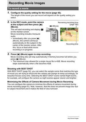 Page 5050Recording Movie Images
Recording Movie Images
1.Configure the quality setting for the movie (page 66).
The length of the movie you can record will depend on the quality setting you 
select.
2.In the REC mode, point the camera 
at the subject and then press [0] 
(Movie).
This will start recording and display Y 
on the monitor screen.
Movie recording includes monaural 
audio.
• Immediately after you press [0] 
(Movie), the camera will focus 
automatically on the subject in the 
center of the monitor...