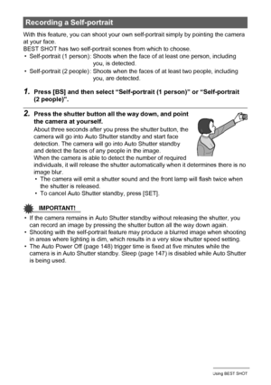 Page 5757Using BEST SHOT
With this feature, you can shoot your own self-portrait simply by pointing the camera 
at your face.
BEST SHOT has two self-portrait scenes from which to choose.
1.Press [BS] and then select “Self-portrait (1 person)” or “Self-portrait 
(2 people)”.
2.Press the shutter button all the way down, and point 
the camera at yourself.
About three seconds after you press the shutter button, the 
camera will go into Auto Shutter standby and start face 
detection. The camera will go into Auto...
