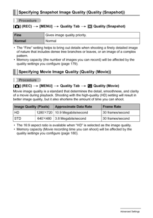 Page 6666Advanced Settings
Procedure
[r] (REC) * [MENU] * Quality Tab * T Quality (Snapshot)
• The “Fine” setting helps to bring out details when shooting a finely detailed image 
of nature that includes dense tree branches or leaves, or an image of a complex 
pattern.
• Memory capacity (the number of images you can record) will be affected by the 
quality settings you configure (page 179).
Procedure
[r] (REC) * [MENU] * Quality Tab * » Quality (Movie)
Movie image quality is a standard that determines the...