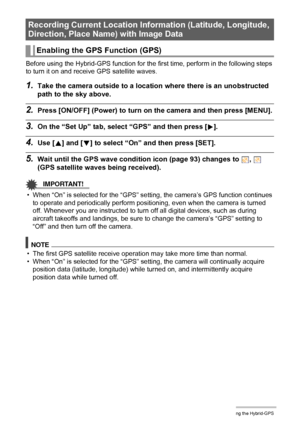 Page 9292Using the Hybrid-GPS
Before using the Hybrid-GPS function for the first time, perform in the following steps 
to turn it on and receive GPS satellite waves.
1.Take the camera outside to a location where there is an unobstructed 
path to the sky above.
2.Press [ON/OFF] (Power) to turn on the camera and then press [MENU].
3.On the “Set Up” tab, select “GPS” and then press [6].
4.Use [8] and [2] to select “On” and then press [SET].
5.Wait until the GPS wave condition icon (page 93) changes to  ,   
(GPS...