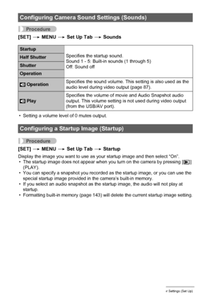 Page 134134Other Settings (Set Up)
Procedure
[SET] * MENU * Set Up Tab * Sounds
• Setting a volume level of 0 mutes output.
Procedure
[SET] * MENU * Set Up Tab * Startup
Display the image you want to use as your startup image and then select “On”.
• The startup image does not appear when you turn on the camera by pressing [p] 
(PLAY).
• You can specify a snapshot you recorded as the startup image, or you can use the 
special startup image provided in the camera’s built-in memory.
• If you select an audio...