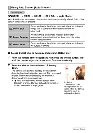 Page 7070Advanced Settings
Procedure
[r] (REC) * [SET] * MENU * REC Tab * Auto Shutter
With Auto Shutter, the camera releases the shutter automatically when it detects that 
certain conditions are present.
.To use Detect Blur to minimize image blur (Detect Blur)
1.Point the camera at the subject and half-press the shutter button. Wait 
until the camera adjusts exposure and focus automatically.
2.Press the shutter button the rest of the way 
down.
The camera will go into a standby mode and start 
detecting hand...