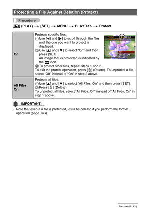 Page 9595Other Playback Functions (PLAY)
Procedure
[p] (PLAY) * [SET] * MENU * PLAY Tab * Protect
IMPORTANT!
• Note that even if a file is protected, it will be deleted if you perform the format 
operation (page 143).
Protecting a File Against Deletion (Protect)
OnProtects specific files.
1Use [4] and [6] to scroll through the files 
until the one you want to protect is 
displayed.
2Use [8] and [2] to select “On” and then 
press [SET].
An image that is protected is indicated by 
the › icon.
3To protect other...