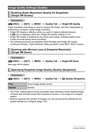 Page 7474Advanced Settings
Procedure
[r] (REC) * [SET] * MENU * Quality Tab * Single SR Quality
Super resolution technology is used to analyze the image, and then interpolation is 
performed to increase overall image resolution.
• Single SR Quality is effective when you want to capture delicate textures.
•A ç icon is displayed when the “Single SR Quality” setting is “On”.
• Single SR Quality is enabled for the entire zoom range, including digital zoom.
• It does not work during movie recording.
• The following...