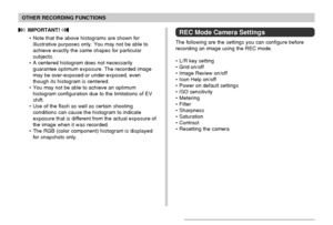 Page 108108
OTHER RECORDING FUNCTIONS
 IMPORTANT! 
• Note that the above histograms are shown for
illustrative purposes only. You may not be able to
achieve exactly the same shapes for particular
subjects.
• A centered histogram does not necessarily
guarantee optimum exposure. The recorded image
may be over-exposed or under-exposed, even
though its histogram is centered.
• You may not be able to achieve an optimum
histogram configuration due to the limitations of EV
shift.
• Use of the flash as well as certain...