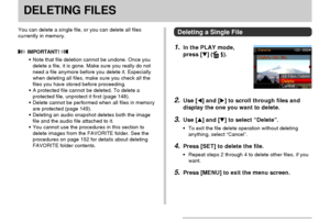 Page 145DELETING FILES
145
DELETING FILES
You can delete a single file, or you can delete all files
currently in memory.
 IMPORTANT! 
•Note that file deletion cannot be undone. Once you
delete a file, it is gone. Make sure you really do not
need a file anymore before you delete it. Especially
when deleting all files, make sure you check all the
files you have stored before proceeding.
•A protected file cannot be deleted. To delete a
protected file, unprotect it first (page 148).
•Delete cannot be performed when...