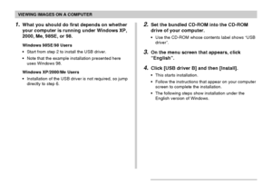 Page 182VIEWING IMAGES ON A COMPUTER
182
1.What you should do first depends on whether
your computer is running under Windows XP,
2000, Me, 98SE, or 98.
Windows 98SE/98 Users
•Start from step 2 to install the USB driver.
•Note that the example installation presented here
uses Windows 98.
Windows XP/2000/Me Users
•Installation of the USB driver is not required, so jump
directly to step 6.
2.Set the bundled CD-ROM into the CD-ROM
drive of your computer.
•Use the CD-ROM whose contents label shows “USB
driver”.
3.On...