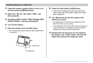 Page 191VIEWING IMAGES ON A COMPUTER
191
3.Press the camera’s power button to turn it on,
and then press its [MENU] button.
4.Select the “Set Up” tab, select “USB”, and
then press [].
5.Use [] and [] to select “Mass Storage (USB
DIRECT-PRINT)”, and then press [SET].
6.Turn off the camera.
7.Place the camera onto the USB cradle.
•Do not place the camera onto the USB cradle while it
is turned on.
8.Press the USB cradle’s [USB] button.
•Pressing the [USB] button enters the USB mode,
which causes the USB cradle’s...