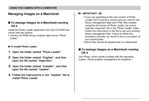 Page 215USING THE CAMERA WITH A COMPUTER
215
Managing Images on a Macintosh
To manage images on a Macintosh running
OS 9
Install the Photo Loader application from the CD-ROM that
comes with the camera.
•Use the CD-ROM whose contents label shows “Photo
Loader”.
To install Photo Loader
1.Open the folder named “Photo Loader”.
2.Open the folder named “English”, and then
open the file named “Important”.
3.Open the folder named “Installer”, and then
open the file named “readme”.
4.Follow the instructions in the...