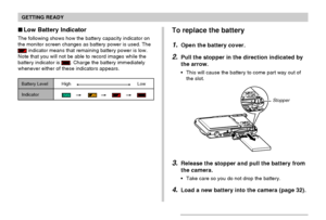 Page 38GETTING READY
38
To replace the battery
1.Open the battery cover.
2.Pull the stopper in the direction indicated by
the arrow.
This will cause the battery to come part way out of
the slot.
3.Release the stopper and pull the battery from
the camera.
Take care so you do not drop the battery.
4.Load a new battery into the camera (page 32).
Stopper
 Low Battery Indicator
The following shows how the battery capacity indicator on
the monitor screen changes as battery power is used. The
 indicator means that...