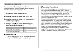 Page 55BASIC IMAGE RECORDING
55
You can turn the AF assist light on or off. It is
recommended that you turn off the AF assist light when
recording images of nearby people, etc.
1.In the REC mode, press [MENU].
2.Use [] and [] to select the “REC” tab.
3.Use [] and [] to select “AF Assist Light”,
and then press [].
4.Use [] and [] to select the setting you
want, and then press [SET].
Select this setting:
On
Off
To do this:
Turn on the AF assist light
Turn off the AF assist light
 IMPORTANT! 
Do not look...