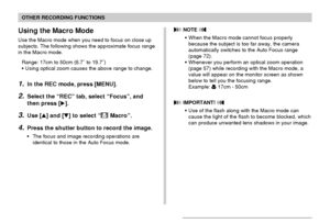 Page 7575
OTHER RECORDING FUNCTIONS
Using the Macro Mode
Use the Macro mode when you need to focus on close up
subjects. The following shows the approximate focus range
in the Macro mode.
Range: 17cm to 50cm (6.7˝ to 19.7˝)
•Using optical zoom causes the above range to change.
1.In the REC mode, press [MENU].
2.Select the “REC” tab, select “Focus”, and
then press [].
3.Use [] and [] to select “ Macro”.
4.Press the shutter button to record the image.
•The focus and image recording operations are
identical to...