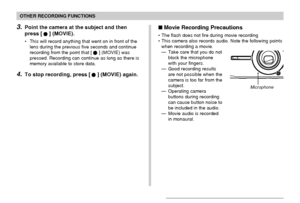 Page 100100
OTHER RECORDING FUNCTIONS
3.Point the camera at the subject and then
press [
] (MOVIE).
• This will record anything that went on in front of the
lens during the previous five seconds and continue
recording from the point that [
] (MOVIE) was
pressed. Recording can continue as long as there is
memory available to store data.
4.To stop recording, press [] (MOVIE) again.
Movie Recording Precautions
• The flash does not fire during movie recording
• This camera also records audio. Note the following...