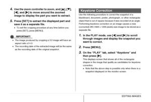 Page 163
163EDITING IMAGES
4.Use the zoom controller to zoom, and [S], [ T], 
[ W ], and [ X] to move around the zoomed 
image to display the part  you want to extract.
5.Press [SET] to extract the displayed part and 
save it as a separate file.
• To exit the cropping procedure at any time before you 
press [SET], press [MENU].
IMPORTANT!
•The image produced by cropping a 3:2 image will have an 
aspect ratio of 4:3.
• The recording date of the extracted image will be the same 
as the recording date of the...