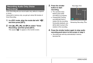 Page 181
181USING AUDIO
Voice Recording lets you record audio only, without a snapshot 
or movie.
Using built-in memory only, you get up to about 36 minutes of 
Voice Recording.
1.In a REC mode, align the mode dial with “ ”, 
and then press [SET].
2.Use [S], [ T], [ W], and [ X] to select “Voice 
Recording” and then press [SET].
This causes “ ” to appear on the monitor screen.
3.Press the shutter 
button to start 
recording.
• The operation lamp 
flashes green while 
recording is in progress.
• Pressing [SET]...