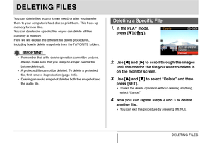 Page 192
192DELETING FILES
DELETING FILES
You can delete files you no longer need, or after you transfer 
them to your computer’s hard disk or print them. This frees up 
memory for new files.
You can delete one specific file, or you can delete all files 
currently in memory.
Here we will explain the different file delete procedures, 
including how to delete snapshots from the FAVORITE folders.
IMPORTANT!
•Remember that a file delete operation cannot be undone. 
Always make sure that you really no longer need a...