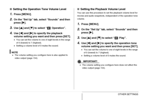 Page 195
195OTHER SETTINGS
■Setting the Operation Tone Volume Level
1.Press [MENU].
2.On the “Set Up” tab, se lect “Sounds” and then 
press [ X].
3.Use [ S] and [ T] to select “  Operation”.
4.Use [ W] and [ X] to specify the playback 
volume setting you want  and then press [SET].
•You can set the volume to one of eight levels in the range 
of 0 (lowest) to 7 (highest).
• Setting a volume level of 0 mutes the sound.
NOTE•The volume setting you configure here is also applied to 
video output (page 154).
■...