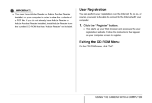 Page 238
238USING THE CAMERA WITH A COMPUTER
IMPORTANT!
•You must have Adobe Reader or Adobe Acrobat Reader 
installed on your computer in order to view the contents of 
a PDF file. If you do not already have Adobe Reader or 
Adobe Acrobat Reader installed, install Adobe Reader from 
the bundled CD-ROM that has “Adobe Reader” on its label.
User Registration
You can perform user registration over the Internet. To do so, of 
course, you need to be able to connect to the Internet with your 
computer.
1.Click the...