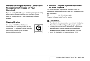 Page 245
245USING THE CAMERA WITH A COMPUTER
Transfer of Images from the Camera and 
Management of Images on Your 
Macintosh
If you are running Mac OS X, you can manage snapshots using 
iPhoto, which comes bundled with your operating system.
If you are running Mac OS 9, use commercially available 
software.
Playing Movies
You can use QuickTime, which comes 
bundled with your operating system, to play 
back movies. To play back a movie, first copy 
the movie to your Macintosh and then 
double-click the movie...