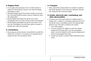 Page 27
27INTRODUCTION
■Display Panel
•Do not apply strong pressure to the LCD panel surface or 
subject it to strong impact. Doing so can cause the display 
panel glass to crack.
• Should the display panel ever become cracked, never touch 
any of the liquid inside the panel. Doing so creates the risk of 
skin inflammation.
• Should display panel liquid ever get into your mouth, 
immediately rinse your mouth out and contact your physician.
• Should display panel liquid ever get into your eyes or onto 
your...